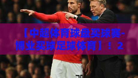 【中超体育球盘买球赛-博业买球足球体育】！2026年观赛新趋势与实战技巧