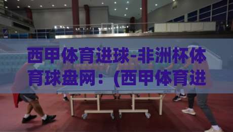 西甲体育进球-非洲杯体育球盘网：(西甲体育进球) 2026年球迷必看的新动向