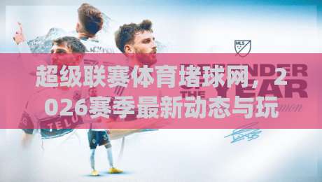 超级联赛体育堵球网，2026赛季最新动态与玩法解析(超级联赛体育堵球网)，你get了吗？
