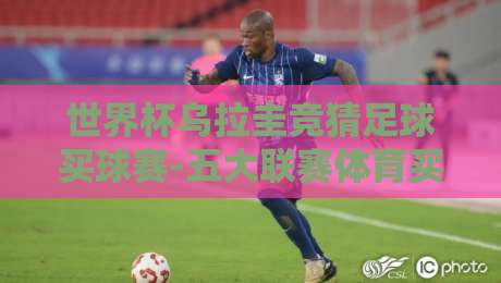 世界杯乌拉圭竞猜足球买球赛-五大联赛体育买球赛：2026预选赛深度解析（世界杯乌拉圭竞猜足球买球赛-五大联赛体育买球赛）