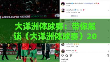 大洋洲体球赛：带你解锁（大洋洲体球赛）2026年那些不为人知的看点