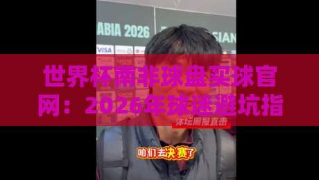 世界杯南非球盘买球官网：2026年球迷避坑指南与真相