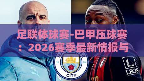 足联体球赛-巴甲压球赛：2026赛季最新情报与投注策略深度解析