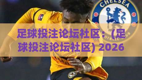 足球投注论坛社区：(足球投注论坛社区) 2026年最值得关注的五大新趋势