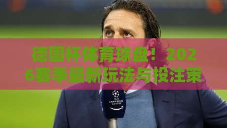 德国杯体育球盘！2026赛季最新玩法与投注策略全解析（德国杯体育球盘）