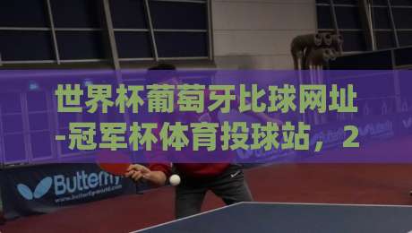 世界杯葡萄牙比球网址-冠军杯体育投球站，2026年球迷必看的观赛指南！