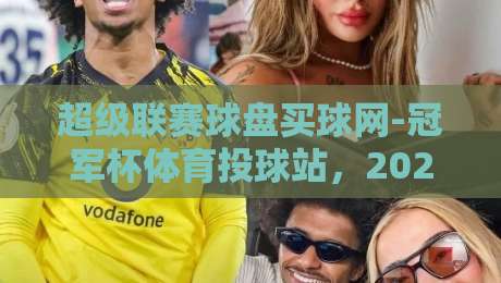 超级联赛球盘买球网-冠军杯体育投球站，2026年球迷必看的新趋势【超级联赛球盘买球网-冠军杯体育投球站】