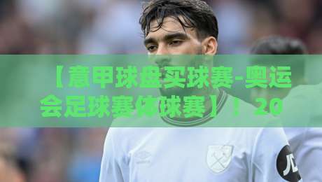 【意甲球盘买球赛-奥运会足球赛体球赛】！2026年两大顶级赛事观赛全攻略
