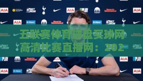 五联赛体育球盘买球网高清比赛直播网：2026年五大联赛观赛神器，高清画质与即时比分全解析