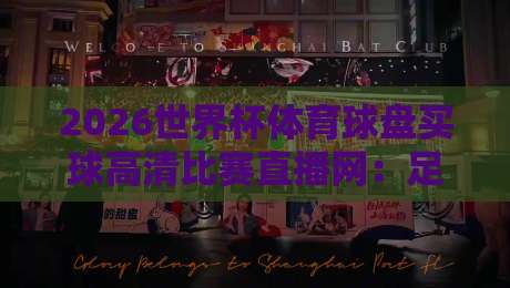 2026世界杯体育球盘买球高清比赛直播网：足彩玩家必看的高清观赛与投注指南