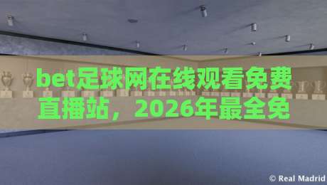 bet足球网在线观看免费直播站,2026年最全免费直播看球攻略! bet足球网在线观看免费直播站,2026年最全免费直播看球攻略!
