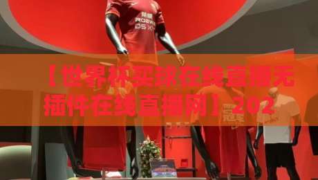【世界杯买球在线直播无插件在线直播网】2026新选择:高清流畅不卡顿的观赛秘诀 【世界杯买球在线直播无插件在线直播网】2026新选择:高清流畅不卡顿的观赛秘诀