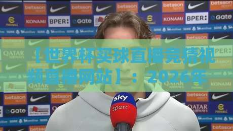 【世界杯买球直播竞猜视频直播网站】：2026年球迷必看指南！