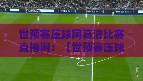 世预赛压球网高清比赛直播网：【世预赛压球网高清比赛直播网】2026年看球新姿势，老球迷都在用！