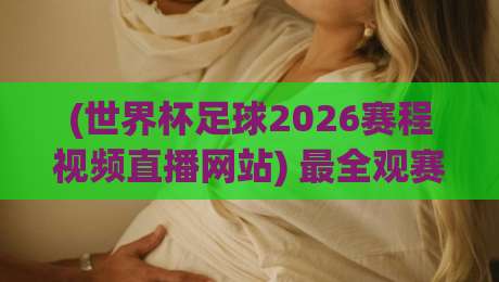 (世界杯足球2026赛程视频直播网站) 最全观赛指南! (世界杯足球2026赛程视频直播网站) 最全观赛指南!