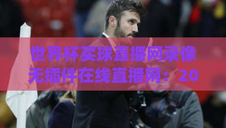 世界杯买球直播网录像无插件在线直播网：2026年球迷看球新姿势，你get了吗？
