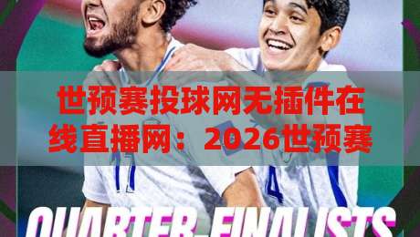 世预赛投球网无插件在线直播网：2026世预赛观赛新选择，一步到位！
