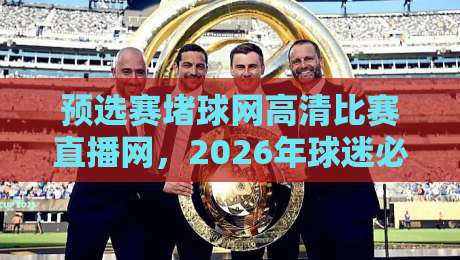 预选赛堵球网高清比赛直播网,2026年球迷必看指南!