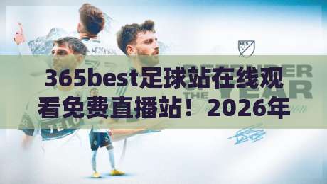 365best足球站在线观看免费直播站!2026年最新观赛指南与实测反馈