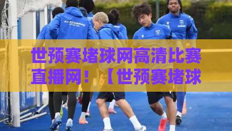 世预赛堵球网高清比赛直播网!【世预赛堵球网高清比赛直播网】2026年球迷必备观赛神器 世预赛堵球网高清比赛直播网!【世预赛堵球网高清比赛直播网】2026年球迷必备观赛神器