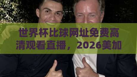 世界杯比球网址免费高清观看直播,2026美加墨世界杯观赛指南(世界杯比球网址) 世界杯比球网址免费高清观看直播,2026美加墨世界杯观赛指南(世界杯比球网址)