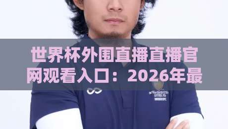 世界杯外围直播直播官网观看入口：2026年最新观赛指南与避坑攻略