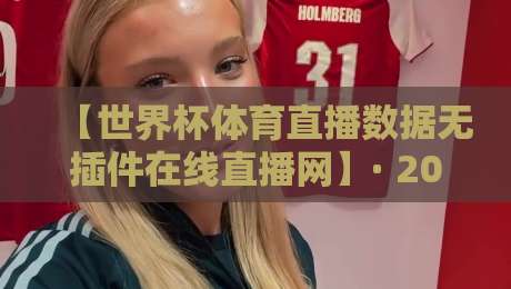 【世界杯体育直播数据无插件在线直播网】· 2026观赛新选择! 【世界杯体育直播数据无插件在线直播网】· 2026观赛新选择!