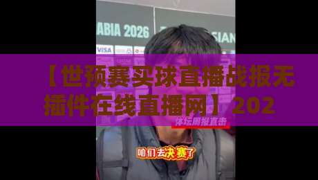 【世预赛买球直播战报无插件在线直播网】2026世预赛亚洲区终极观赛指南