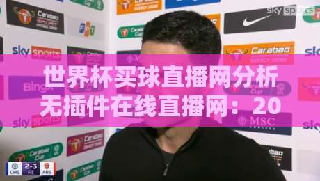 世界杯买球直播网分析无插件在线直播网：2026年观赛新选择，这些细节你注意了吗？
