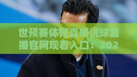 世预赛体育直播说球直播官网观看入口：2026征程，球迷必藏的观赛秘籍！