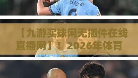 【九游买球网无插件在线直播网】！2026年体育迷的新选择，你试过没？