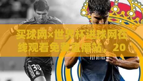 买球网×世界杯进球网在线观看免费直播站，2026年观赛避坑指南！
