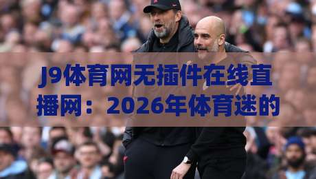J9体育网无插件在线直播网：2026年体育迷的终极观赛指南