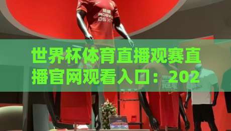 世界杯体育直播观赛直播官网观看入口:2026年最新观赛渠道全解析(世界杯体育直播观赛直播官网观看入口) 世界杯体育直播观赛直播官网观看入口:2026年最新观赛渠道全解析(世界杯体育直播观赛直播官网观看入口)