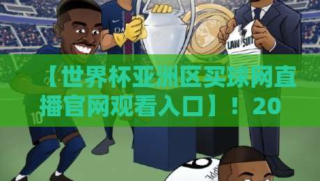 【世界杯亚洲区买球网直播官网观看入口】！2026世预赛亚洲区观赛指南