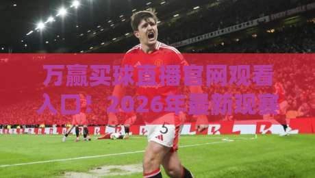 万赢买球直播官网观看入口！2026年最新观赛指南来了