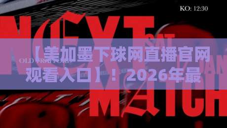 【美加墨下球网直播官网观看入口】！2026年最新接入指南与避坑心得