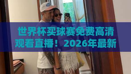 世界杯买球赛免费高清观看直播！2026年最新观赛指南+防坑攻略