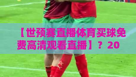 【世预赛直播体育买球免费高清观看直播】？2026年最全观赛指南来了！