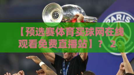 【预选赛体育买球网在线观看免费直播站】？ 2026年观赛新选择！