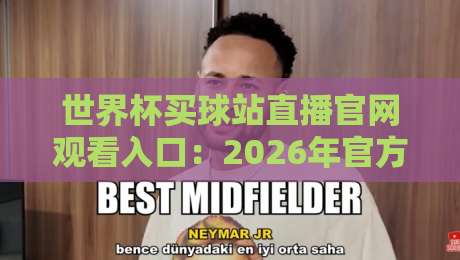 世界杯买球站直播官网观看入口：2026年官方观赛指南（世界杯买球站直播官网观看入口）
