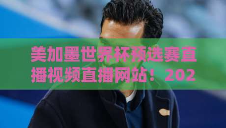 美加墨世界杯预选赛直播视频直播网站！2026年最新观赛指南与避坑手册