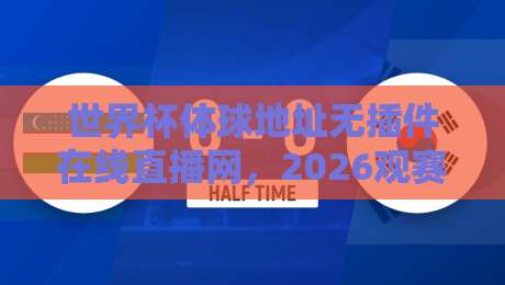 世界杯体球地址无插件在线直播网，2026观赛新选择（世界杯体球地址无插件在线直播网）