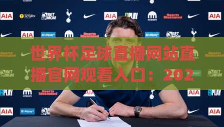 世界杯足球直播网站直播官网观看入口：2026看球不迷路，这份指南值得收藏(世界杯足球直播网站直播官网观看入口)