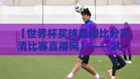 【世界杯买球直播比分高清比赛直播网】——2026年球迷必备的高清观赛神器