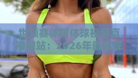 世预赛体育体球视频直播网站：2026年最全观赛指南，足球迷必收藏！