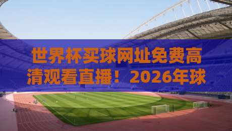世界杯买球网址免费高清观看直播！2026年球迷必备神器（世界杯买球网址免费高清观看直播）