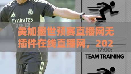 美加墨世预赛直播网无插件在线直播网，2026球迷看球新姿势！