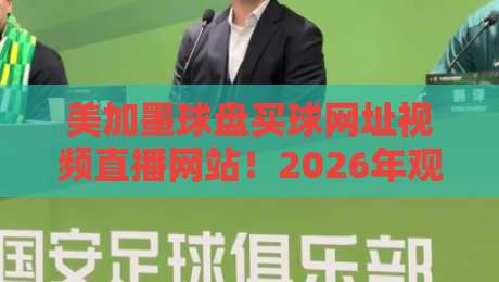 美加墨球盘买球网址视频直播网站！2026年观赛实测与平台避坑指南