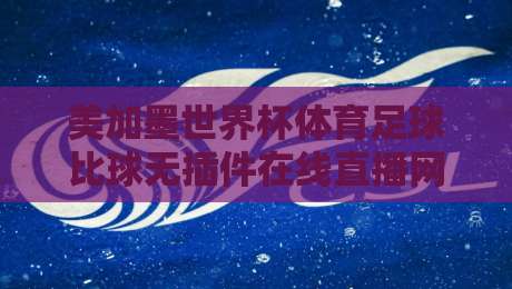 美加墨世界杯体育足球比球无插件在线直播网，2026球迷观赛新选择！